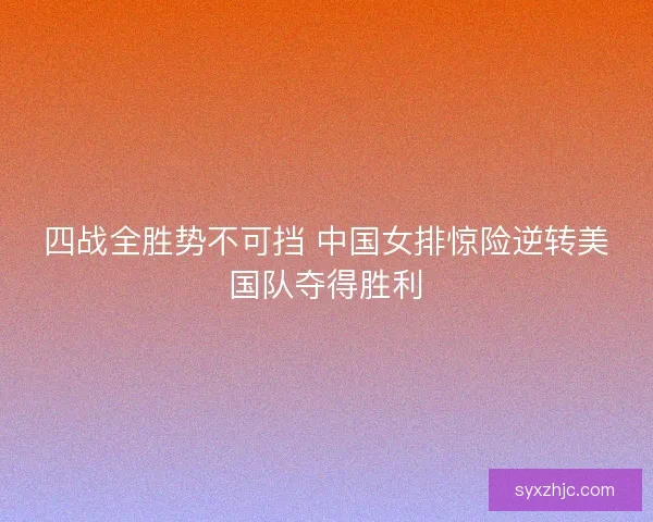 四战全胜势不可挡 中国女排惊险逆转美国队夺得胜利